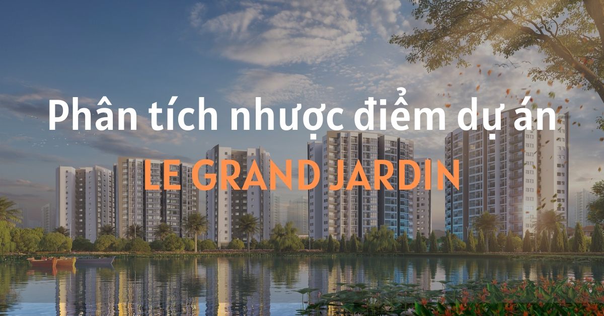 Góc khuất căn hộ Le Grand Jardin: khám phá nhược điểm dự án.